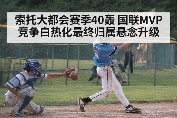 索托大都会赛季40轰 国联MVP竞争白热化最终归属悬念升级