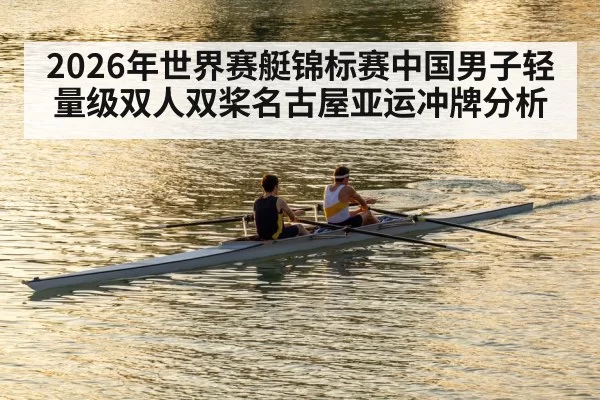 2026年世界赛艇锦标赛中国男子轻量级双人双桨名古屋亚运冲牌分析