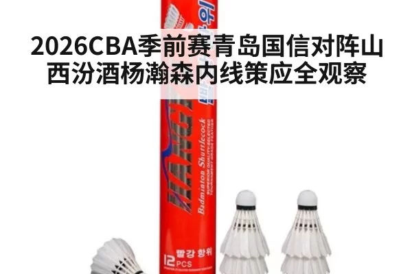 2026CBA季前赛青岛国信对阵山西汾酒杨瀚森内线策应全观察