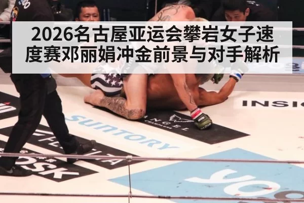 2026名古屋亚运会攀岩女子速度赛邓丽娟冲金前景与对手解析