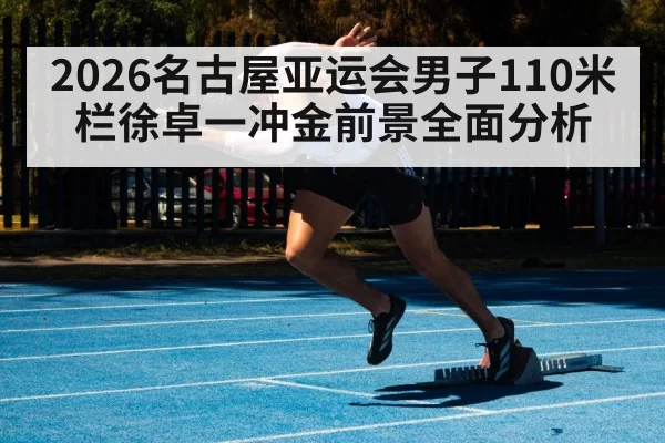 2026名古屋亚运会男子110米栏徐卓一冲金前景全面分析